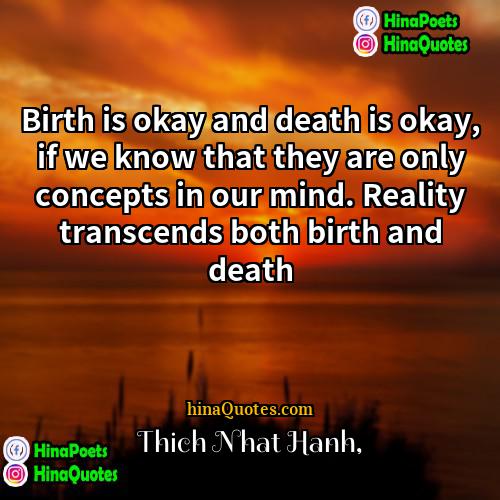 Thich Nhat Hanh Quotes | Birth is okay and death is okay,